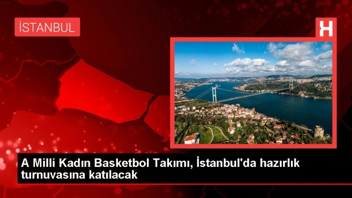 A Milli Kadın Basketbol Takımı, İstanbul'da hazırlık turnuvasına katılacak