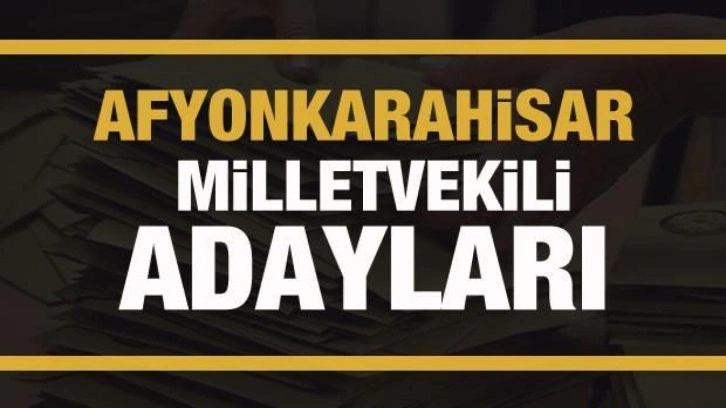 Afyonkarahisar milletvekili adayları! PARTİ PARTİ TAM LİSTE